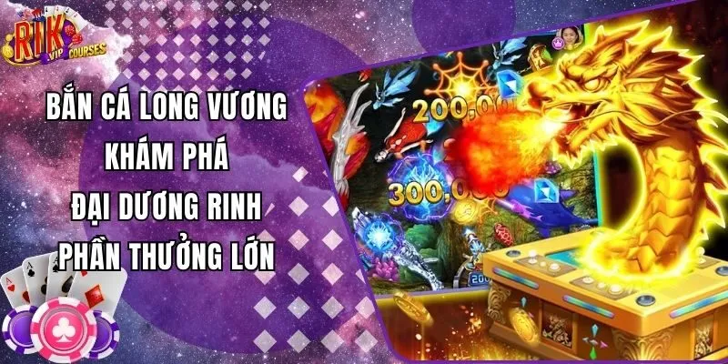 Bắn Cá Long Vương - Khám Phá Đại Dương Rinh Phần Thưởng Lớn
