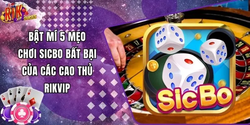 Bật Mí 5 Mẹo Chơi Sicbo Bất Bại Của Các Cao Thủ Rikvip