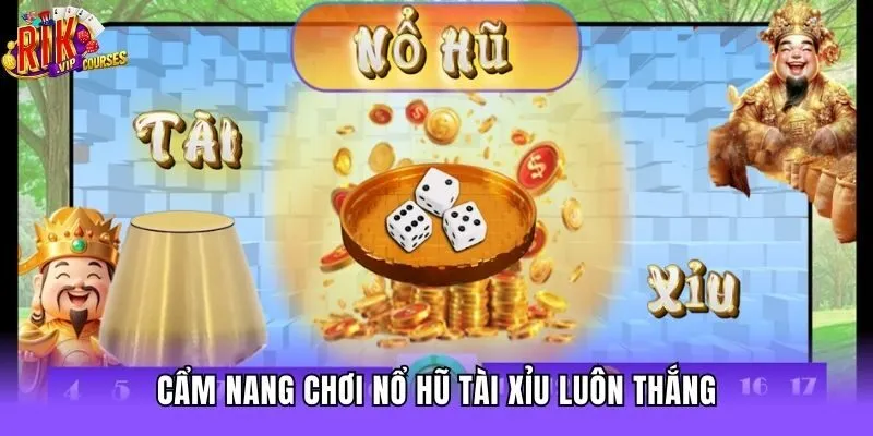 Cẩm nang chơi nổ hũ tài xỉu luôn thắng