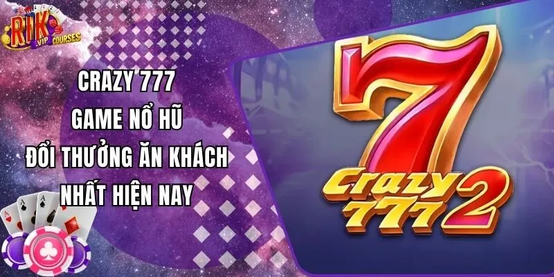 Crazy 777 - Game Nổ Hũ Đổi Thưởng Ăn Khách Nhất Hiện Nay