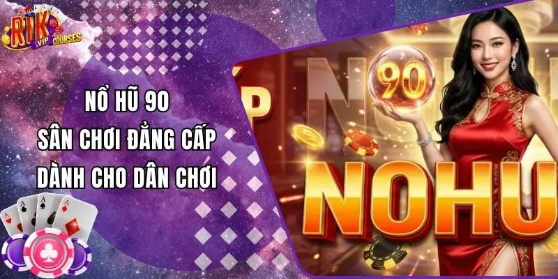 Nổ Hũ 90 - Sân Chơi Đẳng Cấp Dành Cho Dân Chơi