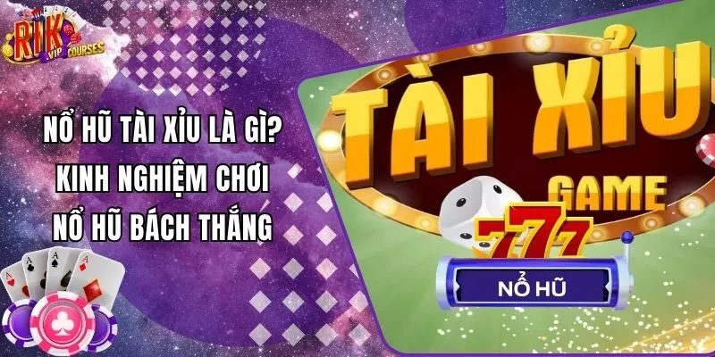 Nổ Hũ Tài Xỉu Là Gì? Kinh Nghiệm Chơi Nổ Hũ Bách Thắng