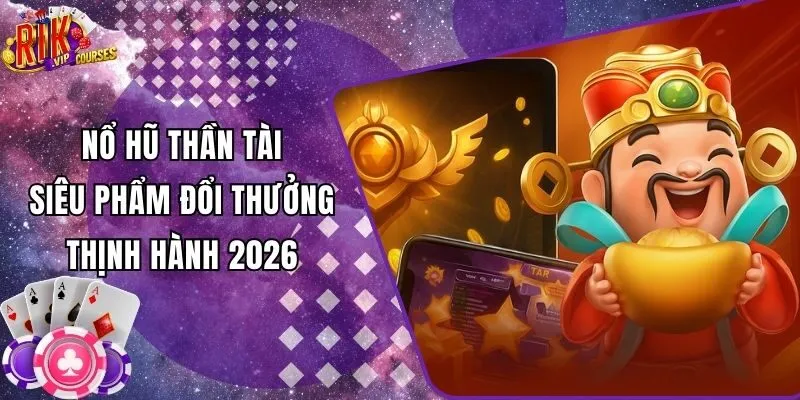Nổ Hũ Thần Tài - Siêu Phẩm Đổi Thưởng Thịnh Hành 2026