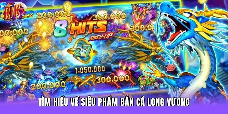 Tìm hiểu về siêu phẩm bắn cá long vương